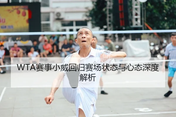 WTA赛事小威回归赛场状态与心态深度解析